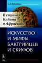 Искусство и мифы бактрийцев и скифов. В стране Кавата и Афрасиаба - Е. Е. Кузьмина