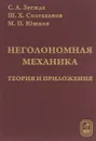 Неголономная механика. Теория и приложения - С. А. Зегжда, Ш. Х. Солтаханов, М. П. Юшков