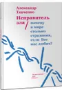 Исправитель зла. Почему в мире столько страдания, если бог нас любит? - Александр Ткаченко
