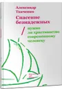 Спасение безнадежных. Нужно ли христианство современному человеку? - Александр Ткаченко