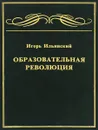 Образовательная революция - Ильинский Игорь Михайлович