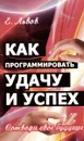 Как программировать удачу и успех. 2-е изд. Сотвори свое будущее - Львов Е.