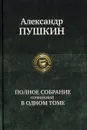 Александр Пушкин. Полное собрание сочинений в одном томе - Александр Пушкин