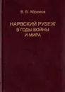 Нарвский рубеж в годы войны и мира. Историко-краеведческие очерки о западе Ленинградской области - В. В. Абрамов
