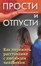 Прости и отпусти. Как пережить расставание с любимым человеком - Д. Г. Семеник