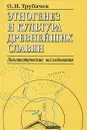 Энтогенез и культура древнейших славян. Лингвистические исследования - Трубачев Олег Николаевич