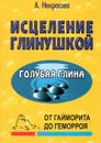 Исцеление глинушкой. От гайморита до геморроя - А. Некрасова