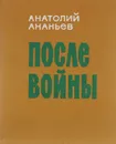 После войны - Анатолий Ананьев