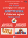Конструирование в весенний период. Средняя группа. Демонстрационный материал - И. А. Лыкова