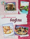 Домашние вафли. Вкусно, как в Бельгии! - Н. Савинова