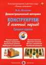 Конструируем в осенний период. Средняя группа. Демонстрационный материал - И. А. Лыкова
