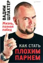 Как стать плохим парнем. Жизнь, полная побед - Шлахтер Вадим Вадимович