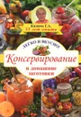 Консервирование и домашние заготовки. Легко и вкусно! - Г. А. Кизима