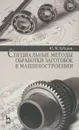 Специальные методы обработки заготовок в машиностроении. Учебное пособие - Ю. М. Зубарев