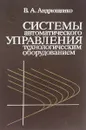 Системы автоматического управления технологическим оборудованием - В. А. Андрющенко