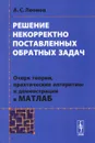 Решение некорректно поставленных обратных задач. Очерк теории, практические алгоритмы и демонстрации в МАТЛАБ - А. С. Леонов