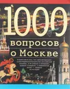 1000 вопросов о Москве - Торопцев Александр Петрович