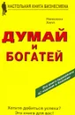 Думай и богатей - Наполеон Хилл