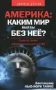 Америка. Каким мир бы был без нее? - Динеш Д'Суза