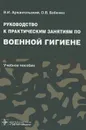 Руководство к практическим занятиям по военной гигиене. Учебное пособие - В. И. Архангельский, О. В. Бабенко