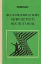 Психофизиология физического воспитания. Учебное пособие - Е. П. Ильин