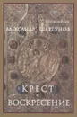 Крест и Воскресение - Протоиерей Александр Шаргунов