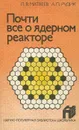 Почти все о ядерном реакторе - Л. В. Матвеев, А. П. Рудик