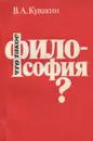 Что такое философия? Сущность, закономерности развития и принципы разработки - В. А. Кувакин