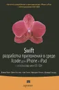 Swift. Разработка приложений в среде Xcode для iPhone и iPad с использованием iOS SDK - Дэвид Марк,Джек Наттинг,Ким Топли,Фредрик Т. Олссон,Джефф Ламарш