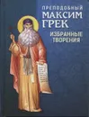 Преподобный Максим Грек. Избранные творения - Преподобный Максим Грек