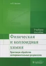 Физическая и коллоидная химия. Практикум обработки экспериментальных результатов. Учебное пособие - А. П. Беляев