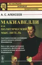 Макиавелли как политический мыслитель. Систематическое изложение политического учения Макиавелли. Как и при каких условиях сложились философские и политические воззрения Макиавелли - А. С. Алексеев