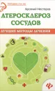 Атеросклероз сосудов. Лучшие методы лечения - Арсений Нестеров