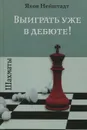 Шахматы. Выиграть уже в дебюте! - Яков Нейштадт