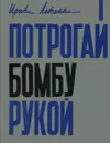 Потрогай бомбу рукой - Ирина Левченко