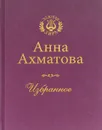 Анна Ахматова. Избранное - Анна Ахматова