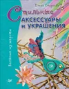 Стильные аксессуары и украшения. Валяние из шерсти - Е. Смирнова