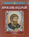 Ярослав Мудрый. Расцвет Киевской Руси. 1016-1054 годы правления - Александр Савинов
