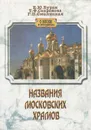 Названия московских храмов - Е. Ю. Бурак, Т. Ф. Сапронова, Г. П. Смолицкая