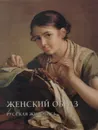 Женский образ. Русская живопись - Андрей Астахов