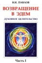 Возвращение в эдем. Духовное целительство. Часть 1 - В. И. Павлов