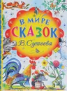 В мире сказок В. Сутеева - В. Сутеев