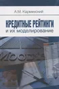 Кредитные рейтинги и их моделирование / Credit Ratings and Their Modeling - А. М. Карминский