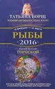 Рыбы. Самый полный гороскоп на 2016 год - Татьяна Борщ