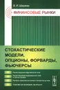 Финансовые рынки. Стохастические модели, опционы, форварды, фьючерсы. Учебное пособие - В. И. Ширяев