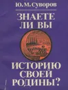 Знаете ли Вы историю своей Родины? - Суворов Юрий Михайлович