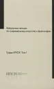 Труды ИПСИ. Том 1. Избранные лекции по современному искусству и философии - Анна Арутюнова, Кети Чухров, Стас Шурипа