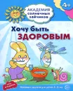 Хочу быть здоровым. Игровые задания и игра для детей 4-5 лет - Анна Ковалева