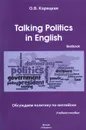 Talking Politics in English: Textbook / Обсуждаем политику по-английски. Учебное пособие - О. В. Корецкая