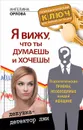 Я вижу, что ты думаешь и хочешь! Психологические приемы, необходимые каждой женщине - Ангелина Орлова